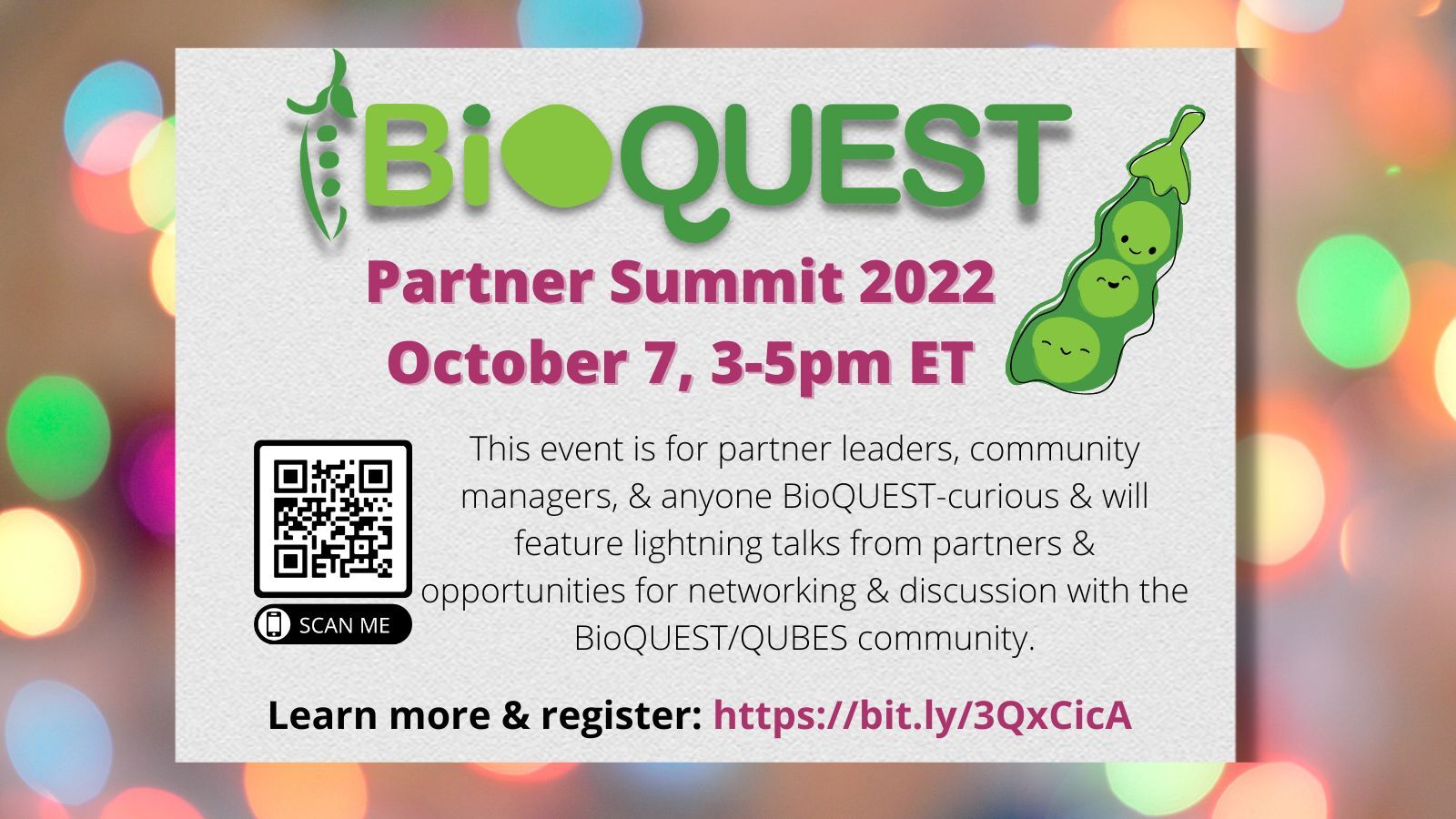 BioQUEST Partner Summit 2022, Oct. 7 3-5 PM ET This event is for partner leaders, community managers, and anyone BioQUEST-curious and will feature lightning talks from partners and opportunities for networking and discussion with the BQ/QUBES community. Learn more and register :  https://qubeshub.org/community/groups/partnerprojectsupport/activities/summit2022